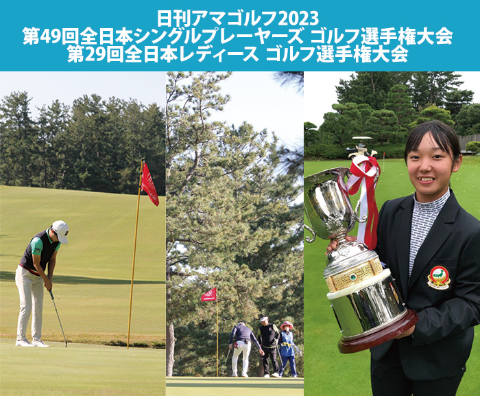 日刊アマゴルフ2023 第49回全日本シングルプレーヤーズ ゴルフ選手権大会 第29回全日本レディース ゴルフ選手権大会